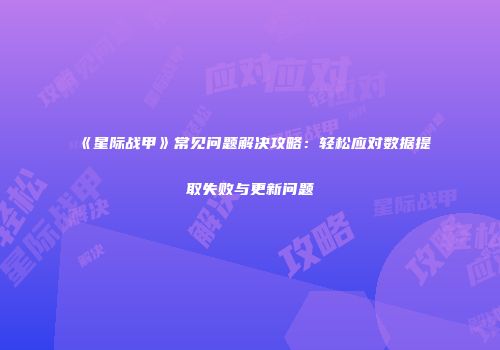 《星际战甲》常见问题解决攻略：轻松应对数据提取失败与更新问题