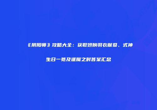 《阴阳师》攻略大全：获取翅膀羽衣献祭、式神生日一览及逢魔之时答案汇总
