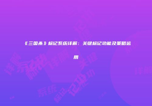 《三国杀》标记系统详解：关键标记功能及策略运用