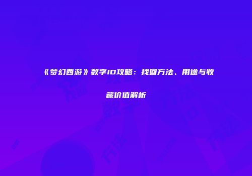 《梦幻西游》数字ID攻略：找回方法、用途与收藏价值解析