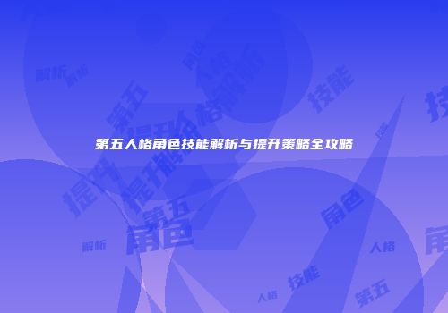 第五人格角色技能解析与提升策略全攻略