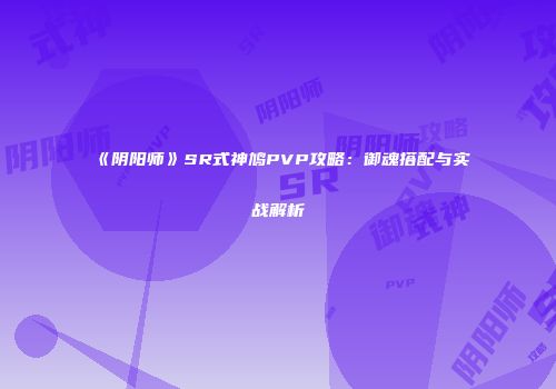《阴阳师》SR式神鸠PVP攻略：御魂搭配与实战解析