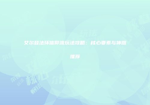 艾尔登法环信仰流玩法攻略：核心要素与神器推荐