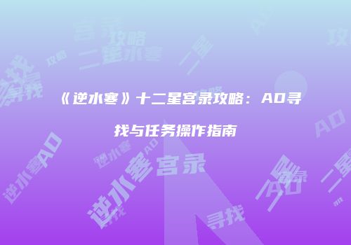 《逆水寒》十二星宫录攻略：AD寻找与任务操作指南