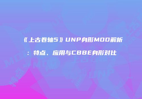 《上古卷轴5》UNP身形MOD解析：特点、应用与CBBE身形对比