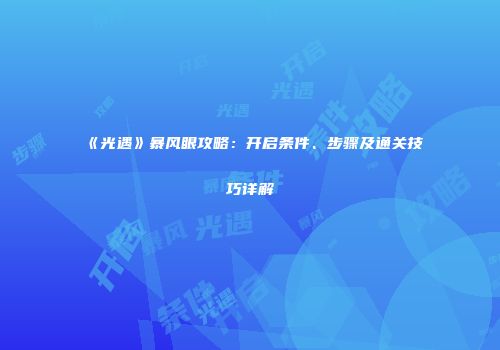《光遇》暴风眼攻略：开启条件、步骤及通关技巧详解