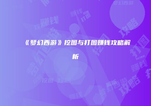 《梦幻西游》挖图与打图赚钱攻略解析