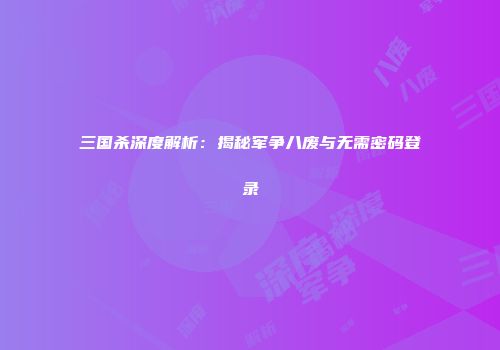 三国杀深度解析：揭秘军争八废与无需密码登录