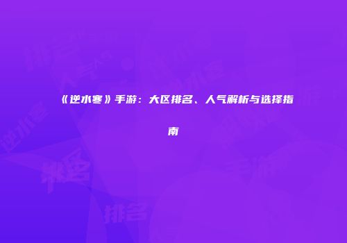《逆水寒》手游：大区排名、人气解析与选择指南