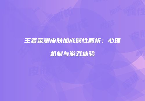 王者荣耀皮肤加成属性解析：心理机制与游戏体验