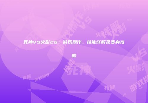死神VS火影26：游戏操作、技能详解及变身攻略