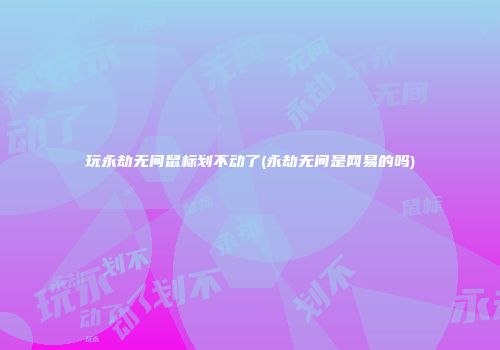 玩永劫无间鼠标划不动了(永劫无间是网易的吗)