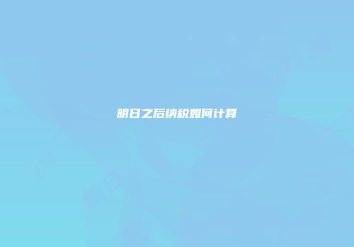 明日之后纳税如何计算