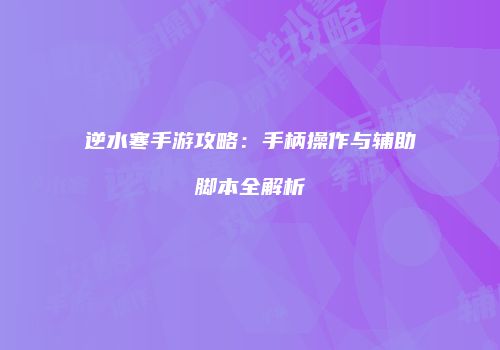 逆水寒手游攻略：手柄操作与辅助脚本全解析
