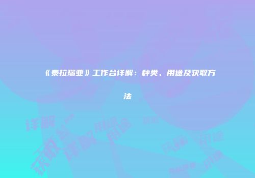 《泰拉瑞亚》工作台详解：种类、用途及获取方法