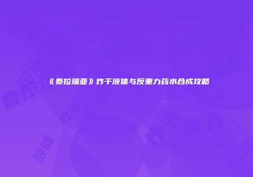 《泰拉瑞亚》炸干液体与反重力药水合成攻略