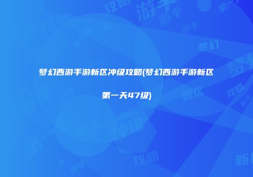 梦幻西游手游新区冲级攻略(梦幻西游手游新区第一天47级)