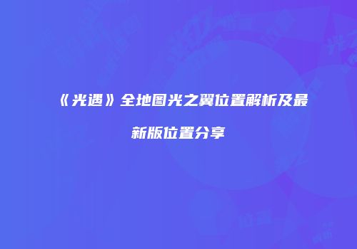 《光遇》全地图光之翼位置解析及最新版位置分享