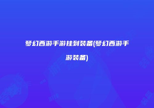梦幻西游手游挂到装备(梦幻西游手游装备)