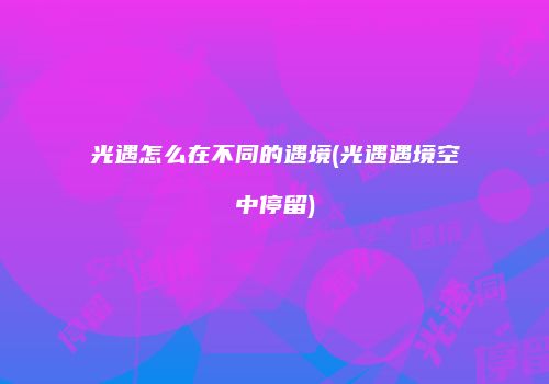 光遇怎么在不同的遇境(光遇遇境空中停留)