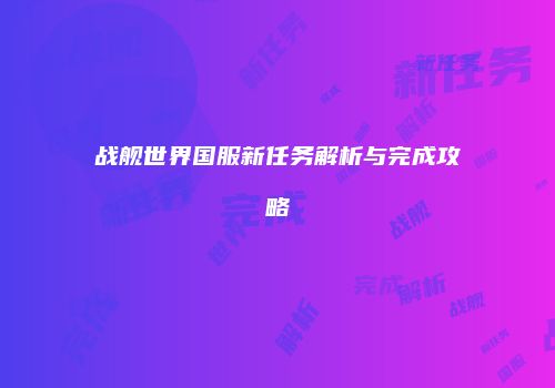 战舰世界国服新任务解析与完成攻略