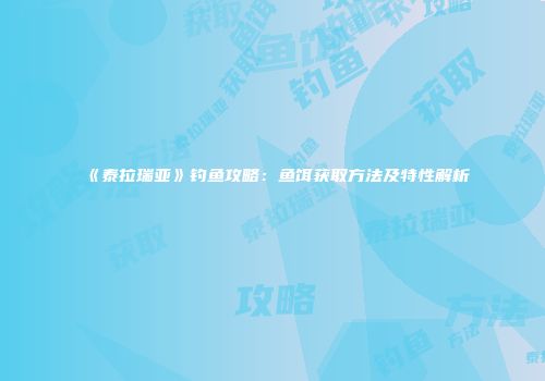 《泰拉瑞亚》钓鱼攻略：鱼饵获取方法及特性解析