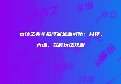 云顶之弈斗猎阵容全面解析：月神、天选、森林玩法攻略