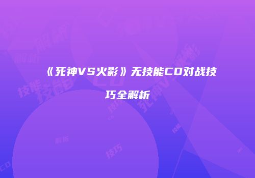 《死神VS火影》无技能CD对战技巧全解析