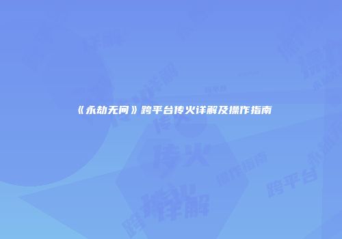 《永劫无间》跨平台传火详解及操作指南