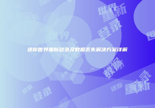 迷你世界重新登录及数据丢失解决方案详解