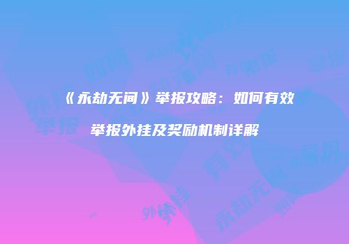 《永劫无间》举报攻略：如何有效举报外挂及奖励机制详解