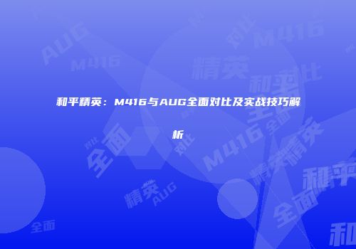 和平精英：M416与AUG全面对比及实战技巧解析