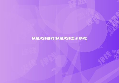 穿越火线连钱(穿越火线怎么挣钱)