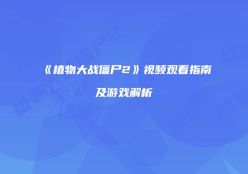 《植物大战僵尸2》视频观看指南及游戏解析