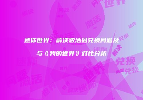 迷你世界：解决激活码兑换问题及与《我的世界》对比分析