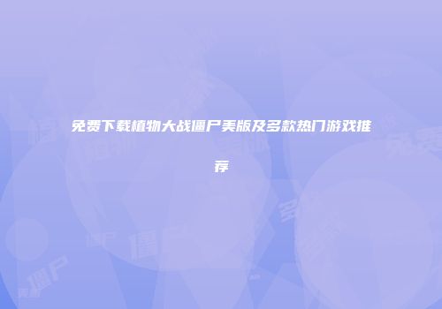 免费下载植物大战僵尸美版及多款热门游戏推荐