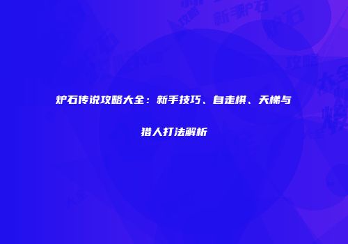 炉石传说攻略大全：新手技巧、自走棋、天梯与猎人打法解析
