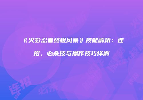 《火影忍者终极风暴》技能解析：连招、必杀技与操作技巧详解