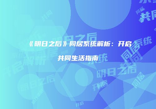 《明日之后》同居系统解析：开启共同生活指南