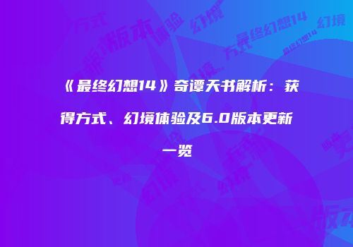 《最终幻想14》奇谭天书解析：获得方式、幻境体验及6.0版本更新一览