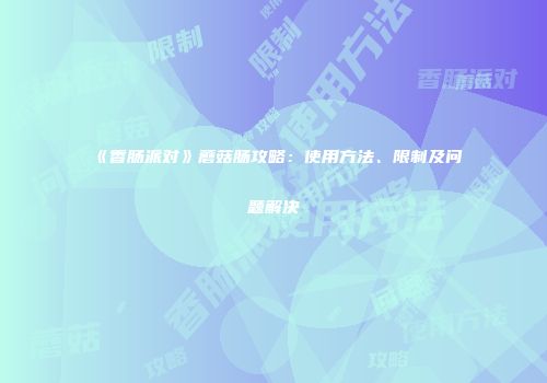 《香肠派对》蘑菇肠攻略：使用方法、限制及问题解决