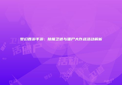 梦幻西游手游：除魔卫道与僵尸大作战活动解析