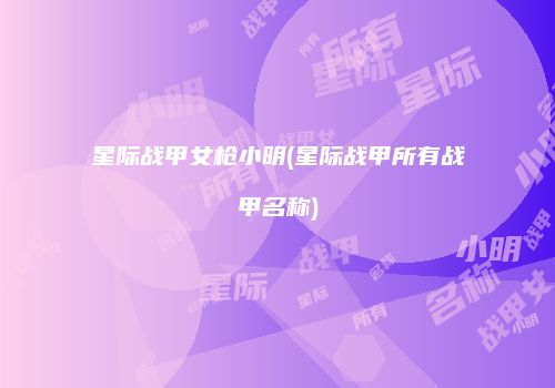 星际战甲女枪小明(星际战甲所有战甲名称)