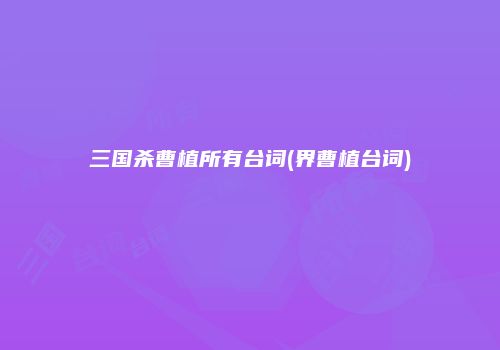 三国杀曹植所有台词(界曹植台词)