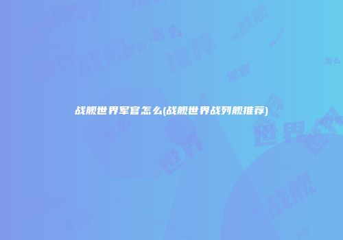战舰世界军官怎么(战舰世界战列舰推荐)