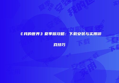 《我的世界》夏季版攻略：下载安装与实用游戏技巧