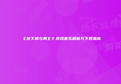 《地下城与勇士》游戏音乐解析与下载指南