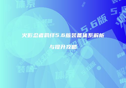 火影忍者羁绊5.6版装备体系解析与提升攻略