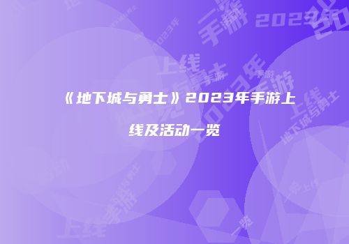 《地下城与勇士》2023年手游上线及活动一览