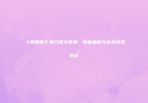 《阴阳师》妖刀姬与赞恩：技能解析与实战表现对比